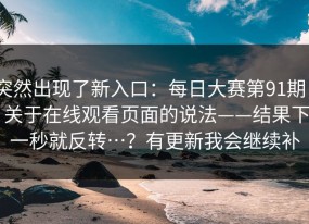 突然出现了新入口：每日大赛第91期 - 关于在线观看页面的说法——结果下一秒就反转…？有更新我会继续补