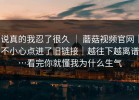 说真的我忍了很久 ｜ 蘑菇视频官网｜不小心点进了旧链接｜越往下越离谱…看完你就懂我为什么生气
