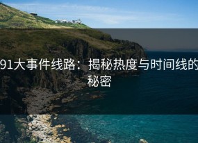 91大事件线路：揭秘热度与时间线的秘密