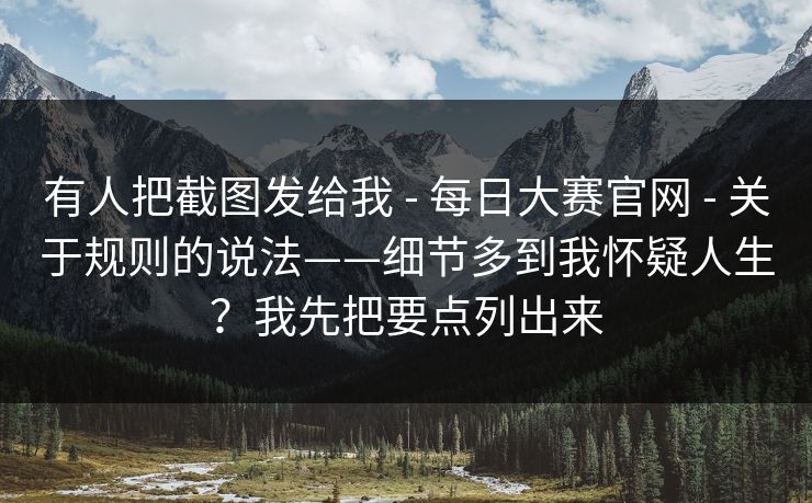 有人把截图发给我 - 每日大赛官网 - 关于规则的说法——细节多到我怀疑人生?我先把要点列出来 有人把截图发给我 - 每日大赛官网 - 关于规则的说法——细节多到我怀疑人生?我先把要点列出来
