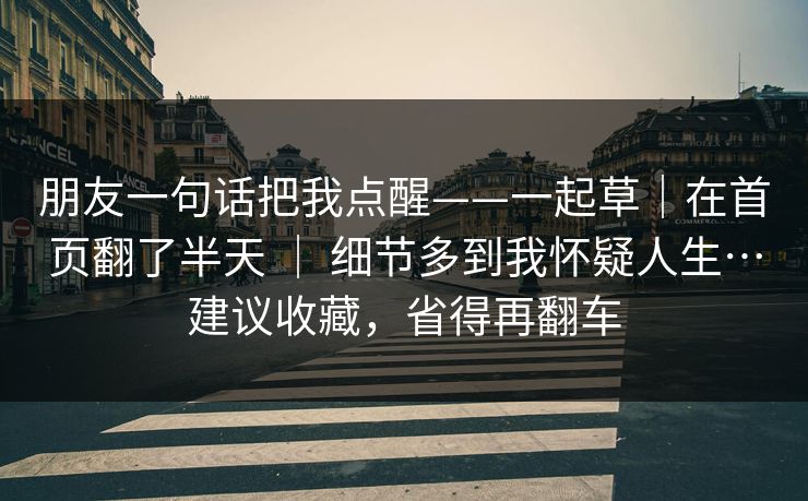 朋友一句话把我点醒——一起草|在首页翻了半天 | 细节多到我怀疑人生…建议收藏,省得再翻车 朋友一句话把我点醒——一起草|在首页翻了半天 | 细节多到我怀疑人生…建议收藏,省得再翻车