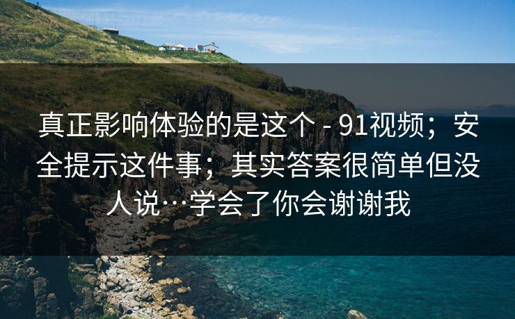 真正影响体验的是这个 - 91视频；安全提示这件事；其实答案很简单但没人说…学会了你会谢谢我