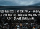 内部截图流出｜蘑菇视频ios：关于App 更新的说法；其实答案很简单但没人说？我先把证据贴出来