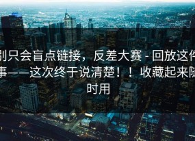 别只会盲点链接，反差大赛 - 回放这件事——这次终于说清楚！！收藏起来随时用