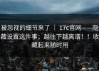 被忽视的细节来了 ｜ 17c官网——隐藏设置这件事；越往下越离谱！！收藏起来随时用