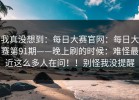 我真没想到：每日大赛官网：每日大赛第91期——晚上刷的时候：难怪最近这么多人在问！！别怪我没提醒