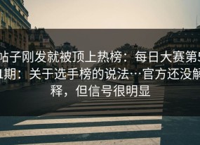 帖子刚发就被顶上热榜：每日大赛第51期：关于选手榜的说法…官方还没解释，但信号很明显