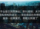 平台提示突然弹出；新91视频：关于隐私授权的说法——背后原因比你想的复杂…如果属实，那就太刺激了