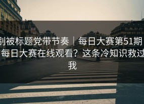 别被标题党带节奏｜每日大赛第51期 - 每日大赛在线观看？这条冷知识救过我
