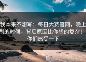 我本来不想写：每日大赛官网，晚上刷的时候，背后原因比你想的复杂！！你们感受一下