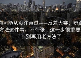 你可能从没注意过——反差大赛；辨别方法这件事，不夸张，这一步很重要！！别再用老方法了