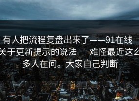 有人把流程复盘出来了——91在线｜关于更新提示的说法 ｜ 难怪最近这么多人在问。大家自己判断