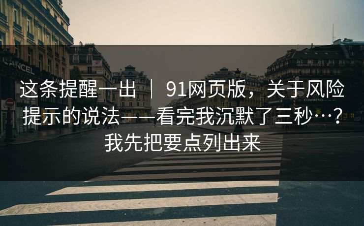 这条提醒一出 | 91网页版,关于风险提示的说法——看完我沉默了三秒…?我先把要点列出来 这条提醒一出 | 91网页版,关于风险提示的说法——看完我沉默了三秒…?我先把要点列出来